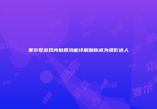 赛尔号游戏内拍照功能详解助你成为摄影达人
