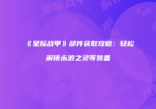 《星际战甲》部件获取攻略：轻松解锁永浪之灵等装备