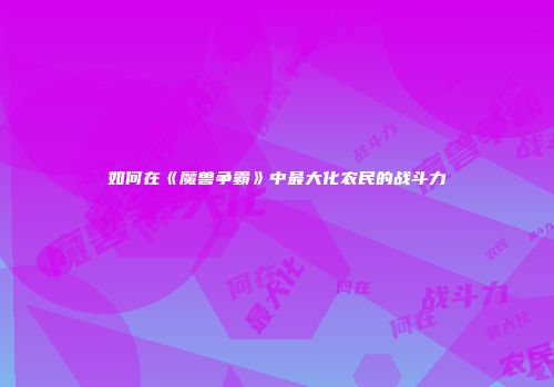 如何在《魔兽争霸》中最大化农民的战斗力