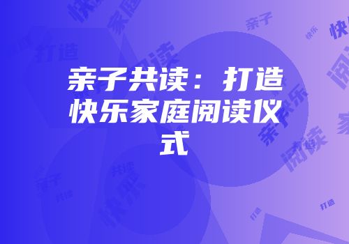 亲子共读：打造快乐家庭阅读仪式