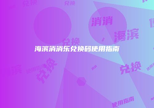 海滨消消乐兑换码使用指南