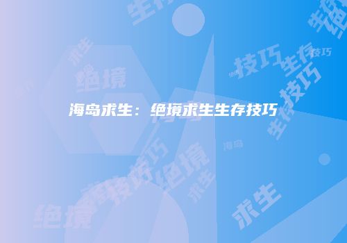 海岛求生：绝境求生生存技巧