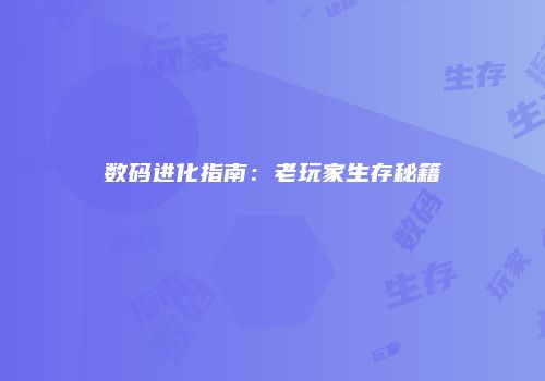 数码进化指南：老玩家生存秘籍