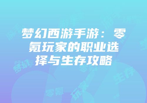 梦幻西游手游：零氪玩家的职业选择与生存攻略
