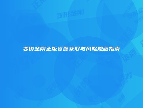 变形金刚正版资源获取与风险规避指南