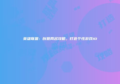英雄联盟：创意网名攻略，打造个性游戏ID