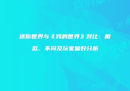 迷你世界与《我的世界》对比：相似、不同及玩家偏好分析