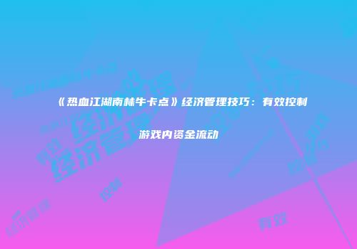 《热血江湖南林牛卡点》经济管理技巧：有效控制游戏内资金流动