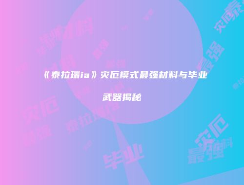 《泰拉瑞ia》灾厄模式最强材料与毕业武器揭秘