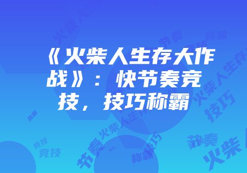 《火柴人生存大作战》：快节奏竞技，技巧称霸