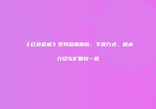 《红色警戒》系列深度解析：下载方式、版本介绍与扩展包一览