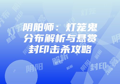 阴阳师：灯笼鬼分布解析与悬赏封印击杀攻略