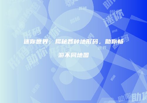 迷你世界：揭秘各种地形码，助你畅游不同地图