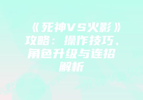 《死神VS火影》攻略：操作技巧、角色升级与连招解析