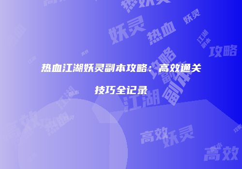 热血江湖妖灵副本攻略：高效通关技巧全记录