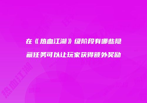 在《热血江湖》级阶段有哪些隐藏任务可以让玩家获得额外奖励