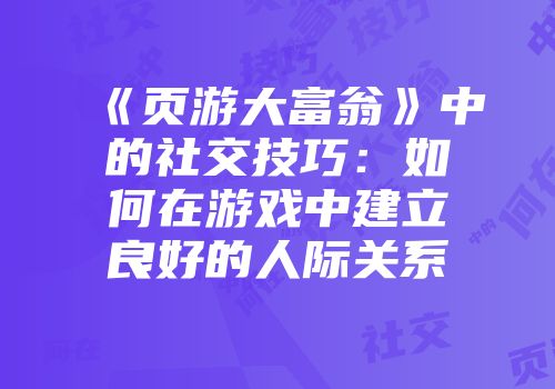 《页游大富翁》中的社交技巧：如何在游戏中建立良好的人际关系