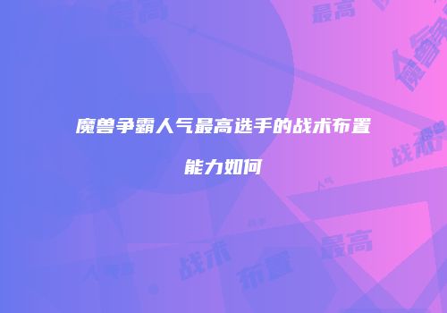 魔兽争霸人气最高选手的战术布置能力如何
