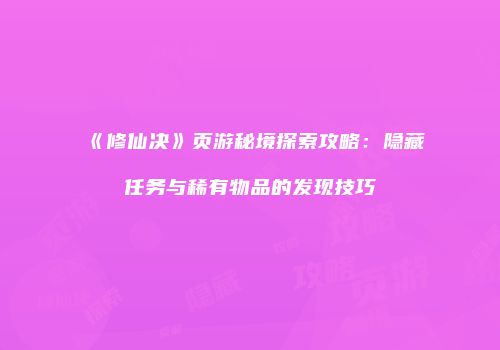 《修仙决》页游秘境探索攻略：隐藏任务与稀有物品的发现技巧