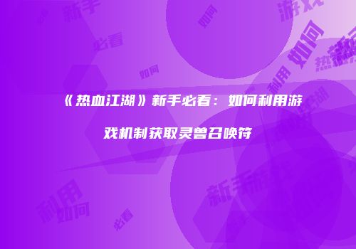 《热血江湖》新手必看：如何利用游戏机制获取灵兽召唤符