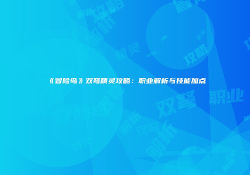 《冒险岛》双弩精灵攻略：职业解析与技能加点
