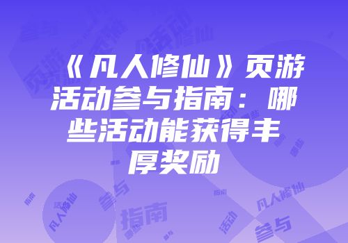 《凡人修仙》页游活动参与指南：哪些活动能获得丰厚奖励