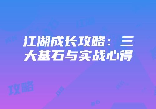 江湖成长攻略：三大基石与实战心得