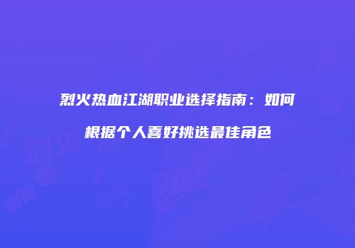 烈火热血江湖职业选择指南:如何根据个人喜好挑选最佳角色