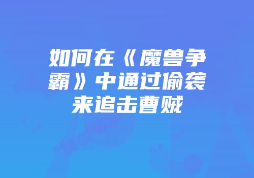如何在《魔兽争霸》中通过偷袭来追击曹贼