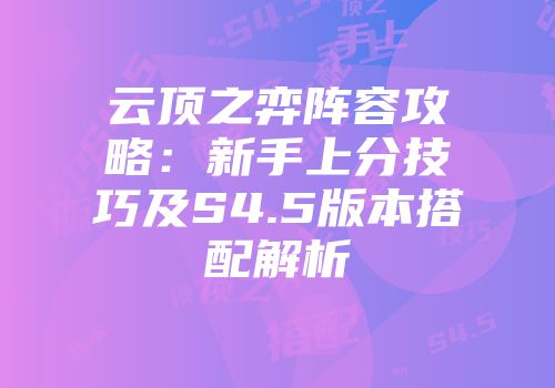 云顶之弈阵容攻略：新手上分技巧及S4.5版本搭配解析