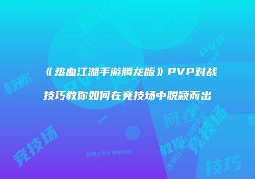 《热血江湖手游腾龙版》PVP对战技巧教你如何在竞技场中脱颖而出