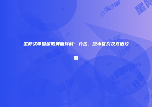 星际战甲国服服务器详解：分区、版本区别及充值攻略