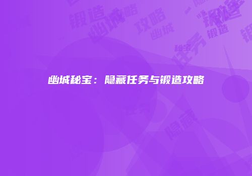 幽城秘宝：隐藏任务与锻造攻略