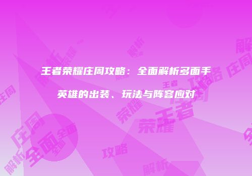 王者荣耀庄周攻略：全面解析多面手英雄的出装、玩法与阵容应对