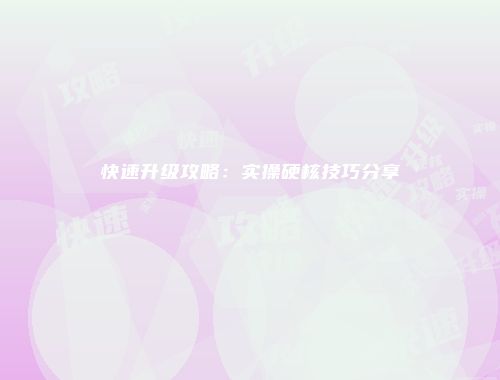 快速升级攻略：实操硬核技巧分享
