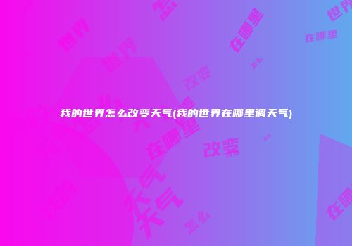 我的世界怎么改变天气(我的世界在哪里调天气)