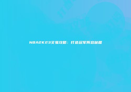 NBA2K23交易攻略：打造冠军阵容秘籍