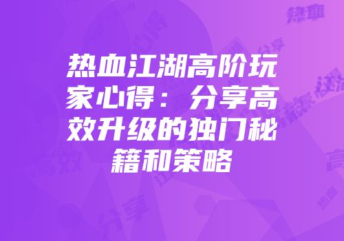 热血江湖高阶玩家心得：分享高效升级的独门秘籍和策略