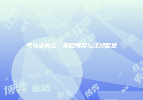 气功波失控：策略博弈与江湖智慧