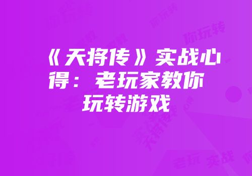 《天将传》实战心得：老玩家教你玩转游戏