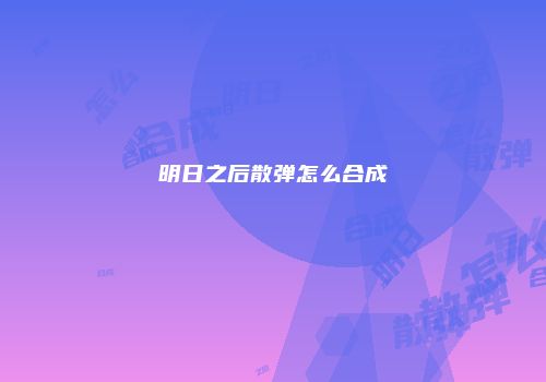 明日之后散弹怎么合成