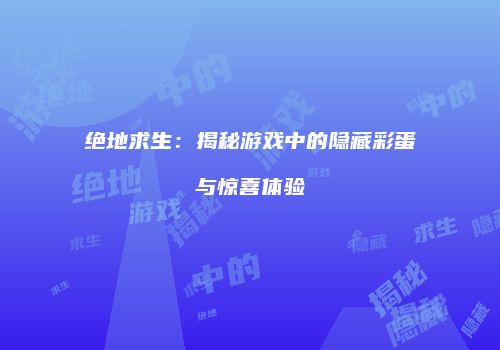 绝地求生：揭秘游戏中的隐藏彩蛋与惊喜体验