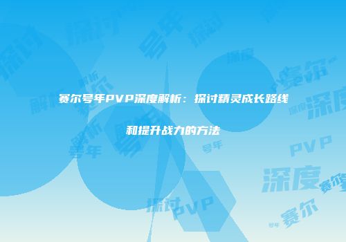 赛尔号年PVP深度解析：探讨精灵成长路线和提升战力的方法