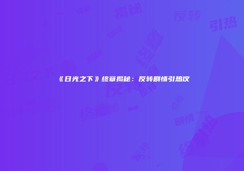 《日光之下》终章揭秘：反转剧情引热议