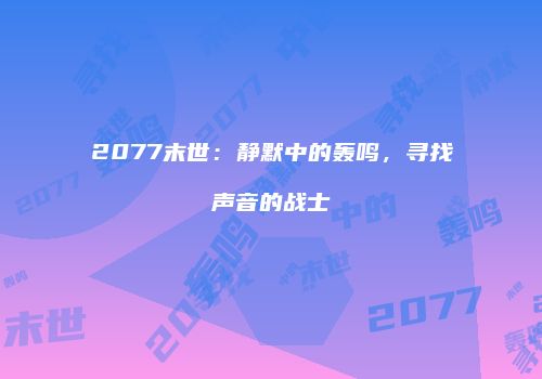 2077末世：静默中的轰鸣，寻找声音的战士