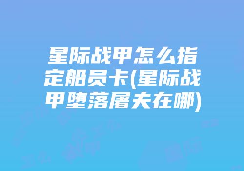 星际战甲怎么指定船员卡(星际战甲堕落屠夫在哪)