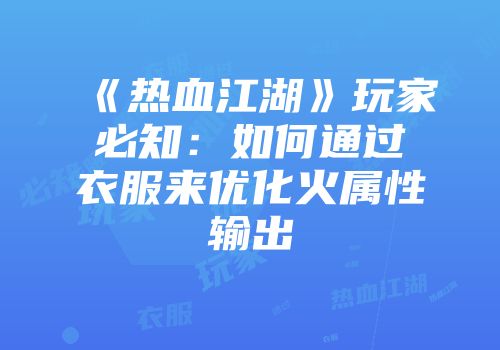 《热血江湖》玩家必知：如何通过衣服来优化火属性输出