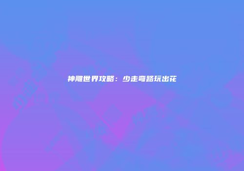 神雕世界攻略：少走弯路玩出花