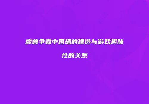 魔兽争霸中围墙的建造与游戏趣味性的关系
