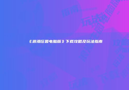 《浪漫庄园电脑版》下载攻略及玩法指南